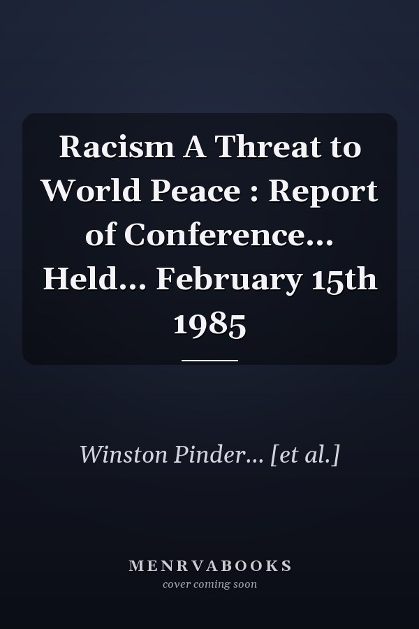 Racism A Threat to World Peace : Report of Conference... Held... February 15th 1985