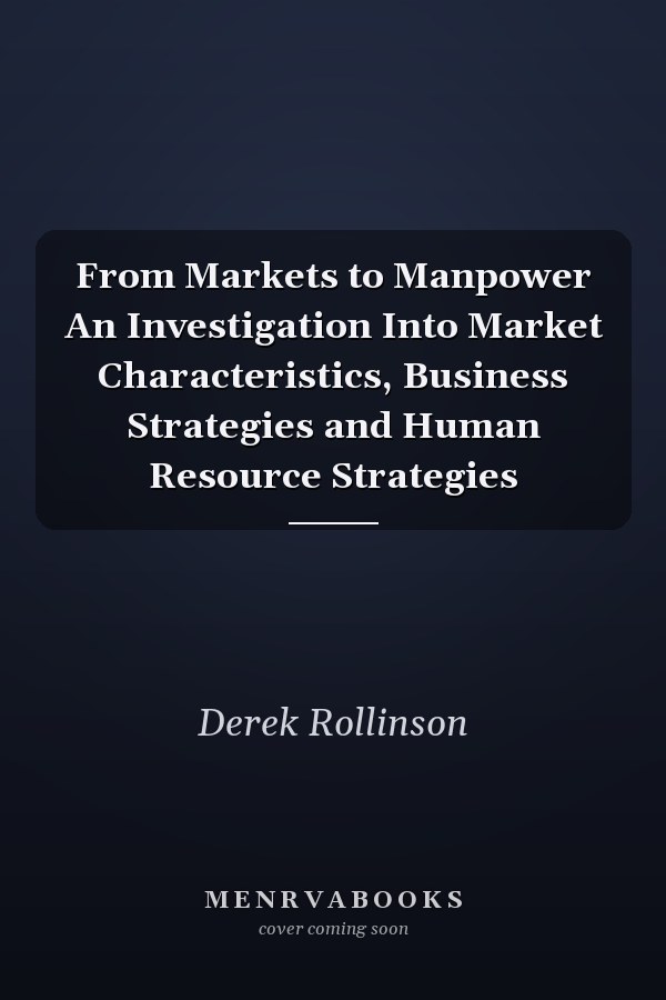 From Markets to Manpower An Investigation Into Market Characteristics, Business Strategies and Human Resource Strategies