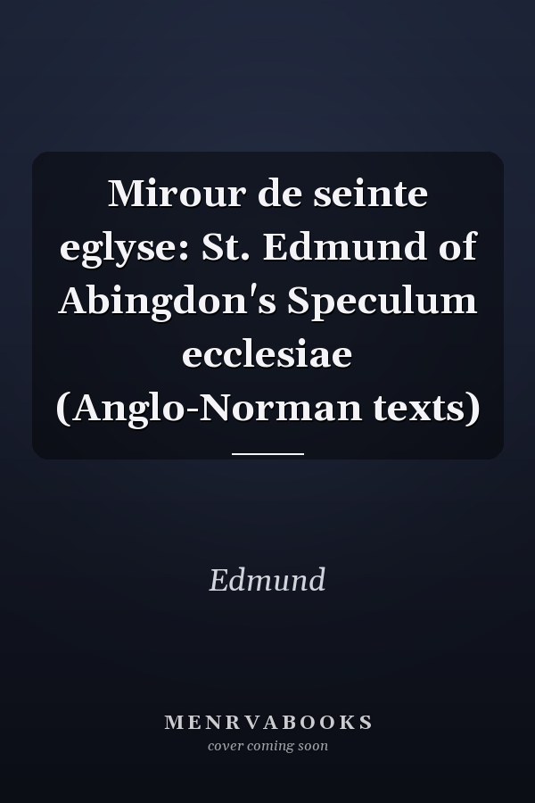 Mirour de seinte eglyse: St. Edmund of Abingdon's Speculum ecclesiae (Anglo-Norman texts)