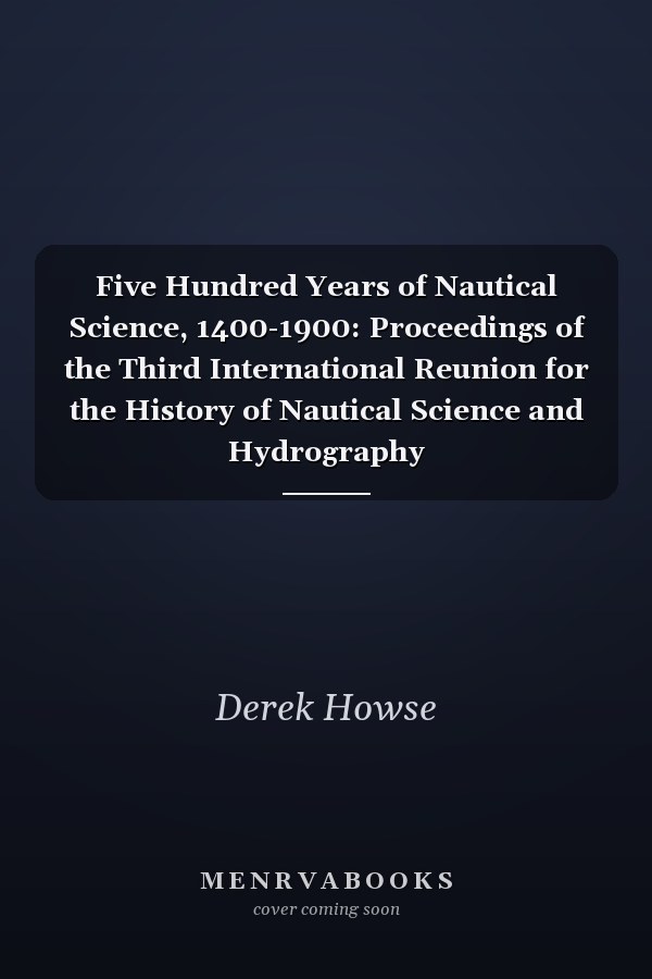 Five Hundred Years of Nautical Science, 1400-1900: Proceedings of the Third International Reunion for the History of Nautical Science and Hydrography