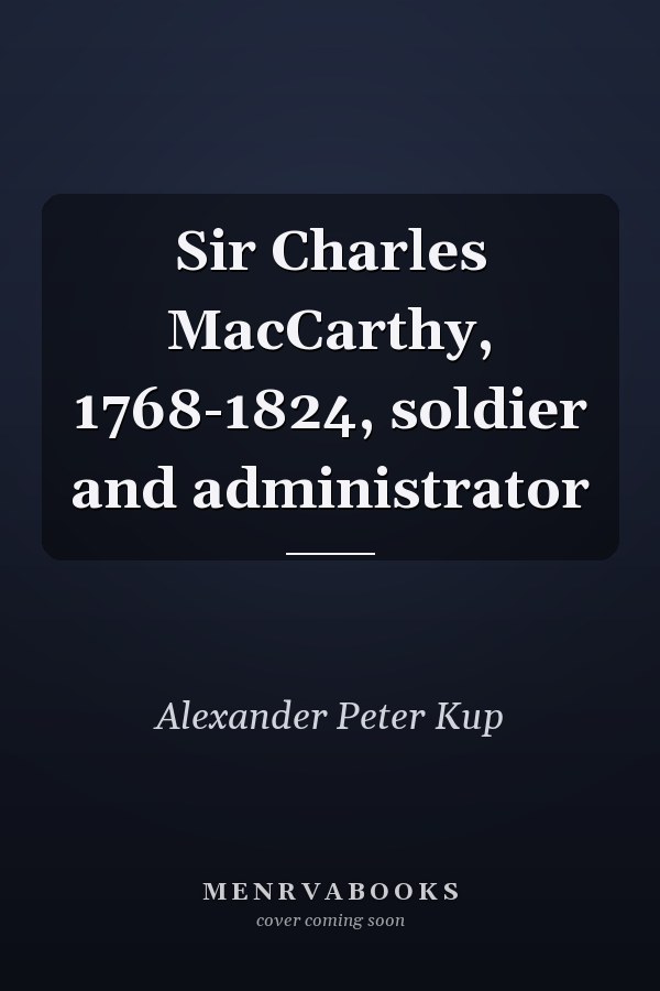 Sir Charles MacCarthy, 1768-1824, soldier and administrator