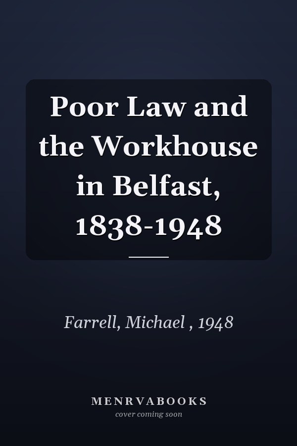 Poor Law and the Workhouse in Belfast, 1838-1948
