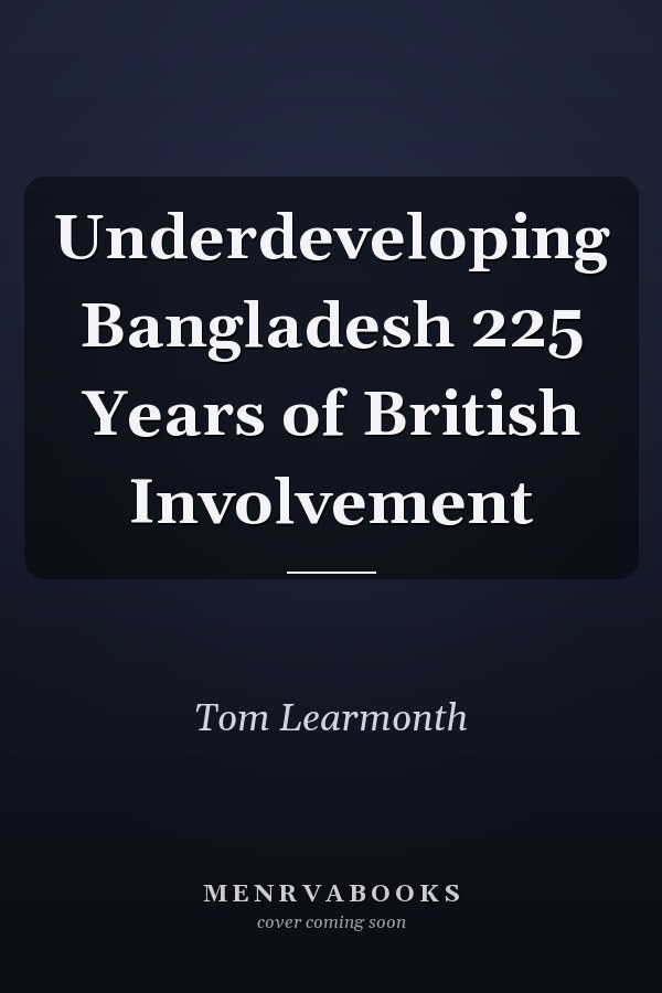 Underdeveloping Bangladesh 225 Years of British Involvement