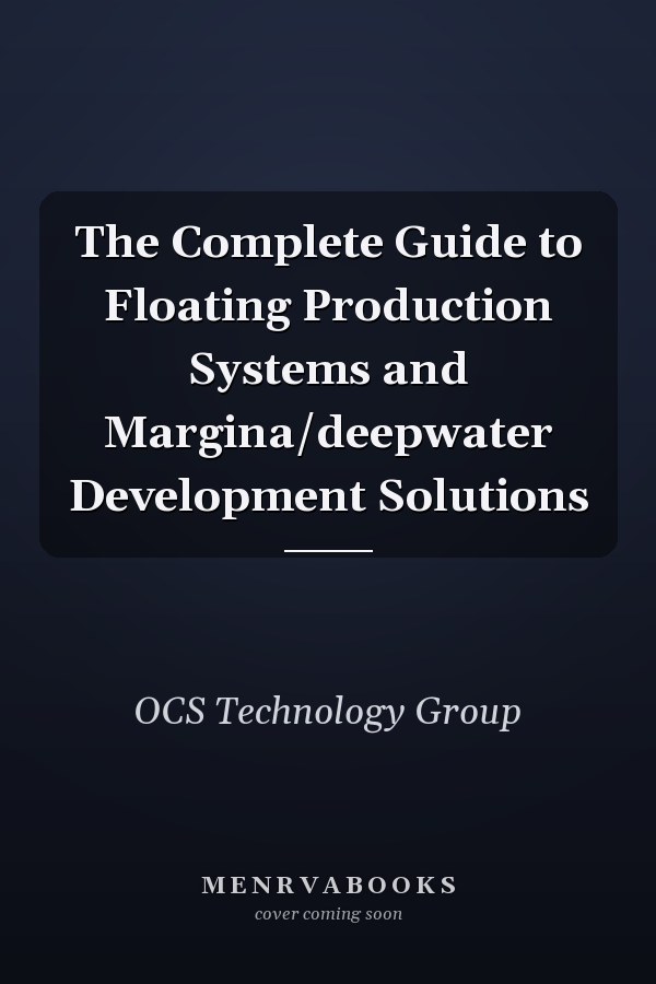 The Complete Guide to Floating Production Systems and Margina/deepwater Development Solutions