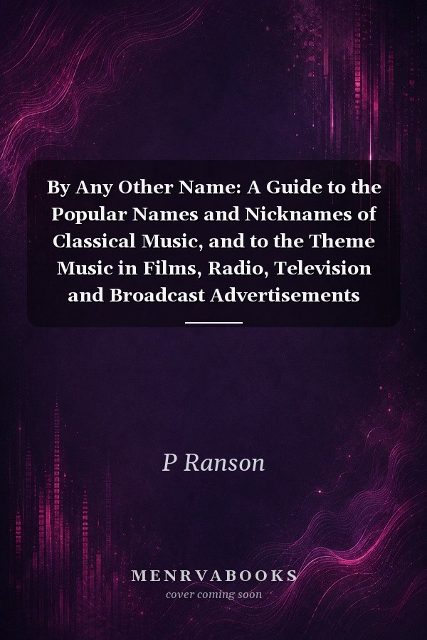 By Any Other Name: A Guide to the Popular Names and Nicknames of Classical Music, and to the Theme Music in Films, Radio, Television and Broadcast Advertisements