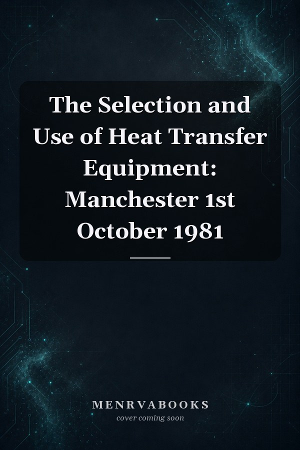 The Selection and Use of Heat Transfer Equipment: Manchester 1st October 1981