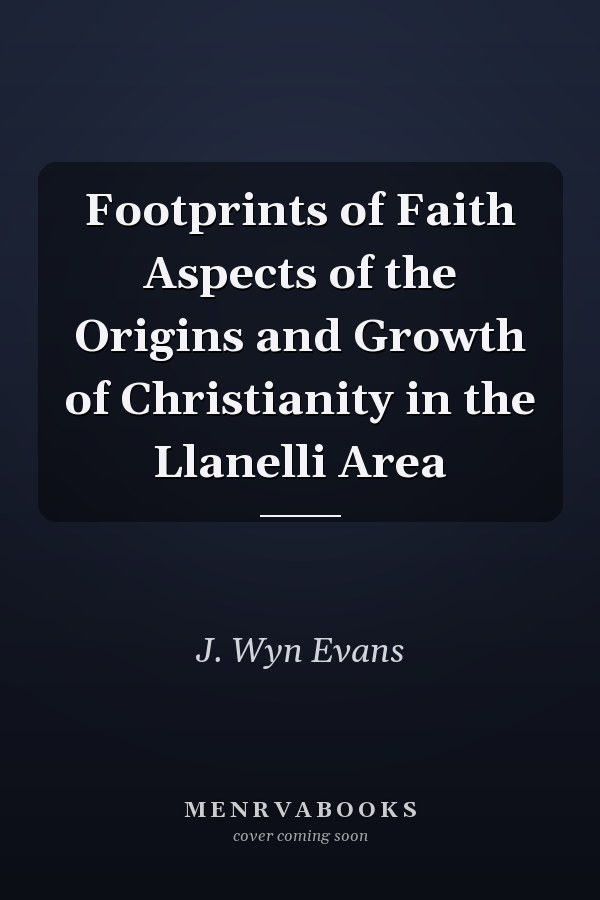 Footprints of Faith Aspects of the Origins and Growth of Christianity in the Llanelli Area
