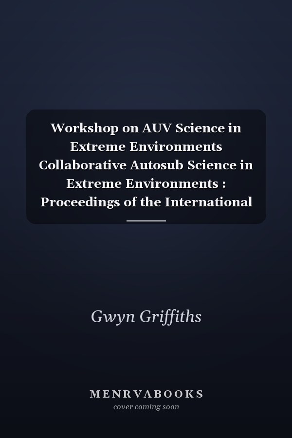 Workshop on AUV Science in Extreme Environments Collaborative Autosub Science in Extreme Environments : Proceedings of the International Science Workshop, 11-13 April 2007, Scott Polar Research Institute, University of Cambridge, UK