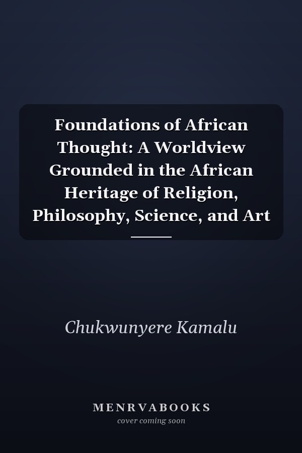 Foundations of African Thought: A Worldview Grounded in the African Heritage of Religion, Philosophy, Science, and Art