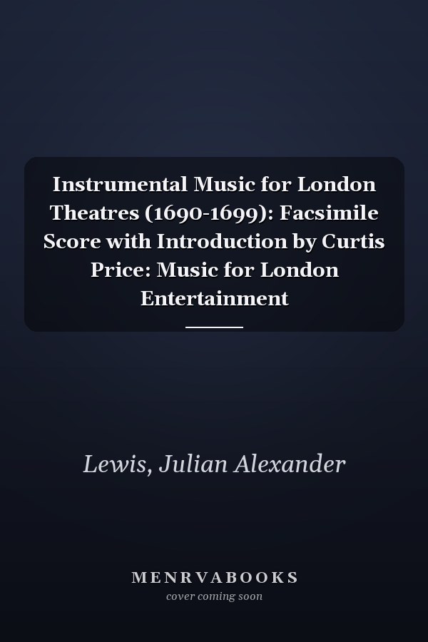 Instrumental Music for London Theatres (1690-1699): Facsimile Score with Introduction by Curtis Price: Music for London Entertainment