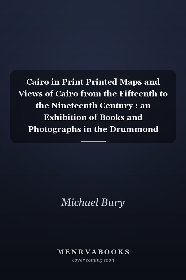 Cairo in Print Printed Maps and Views of Cairo from the Fifteenth to the Nineteenth Century : an Exhibition of Books and Photographs in the Drummond Room, Edinburgh University Library, 14 - 31 May 1991