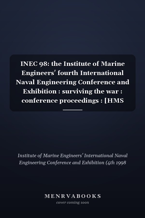INEC 98: the Institute of Marine Engineers' fourth International Naval Engineering Conference and Exhibition : surviving the war : conference proceedings : [HMS Sultan, 15-17 April 1998].