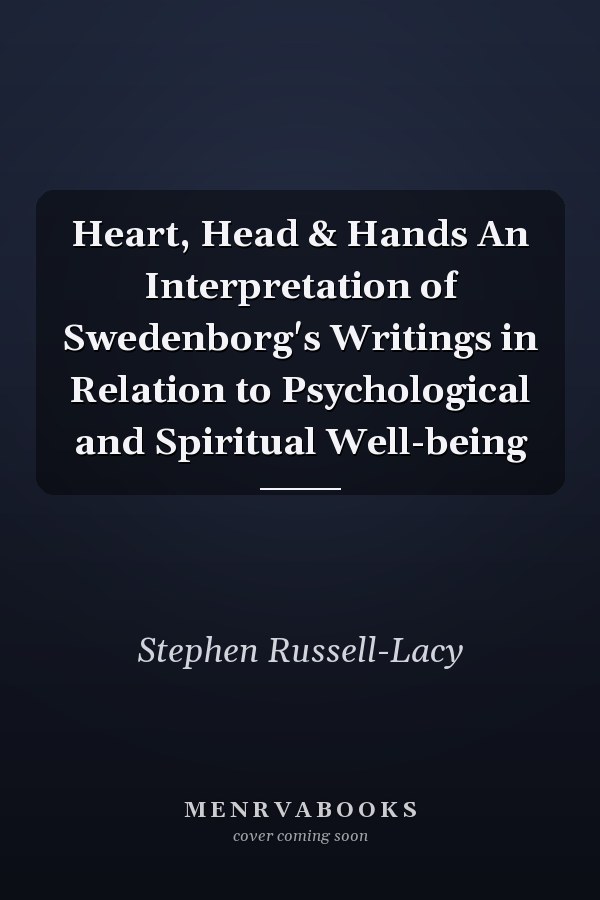 Heart, Head & Hands An Interpretation of Swedenborg's Writings in Relation to Psychological and Spiritual Well-being