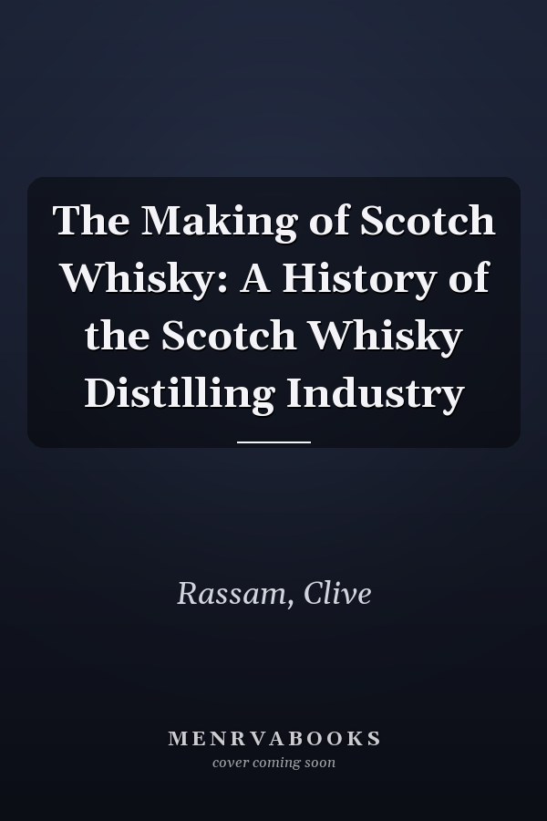 The Making of Scotch Whisky: A History of the Scotch Whisky Distilling Industry