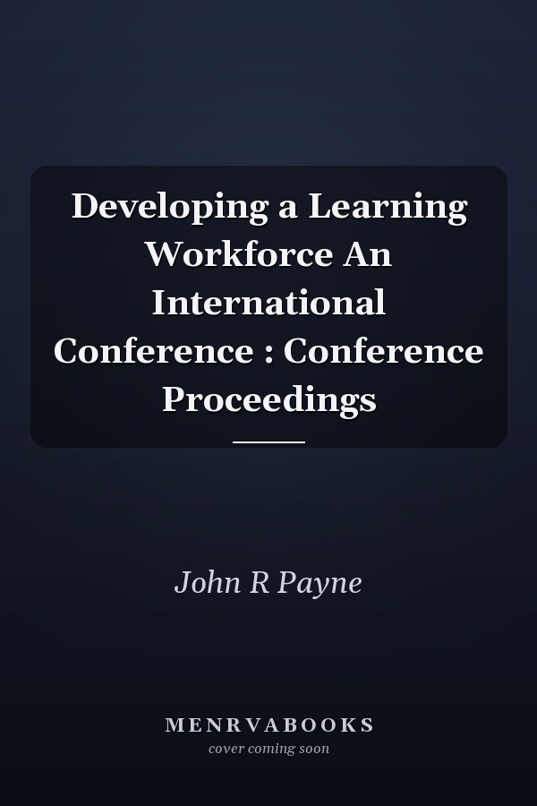 Developing a Learning Workforce An International Conference : Conference Proceedings