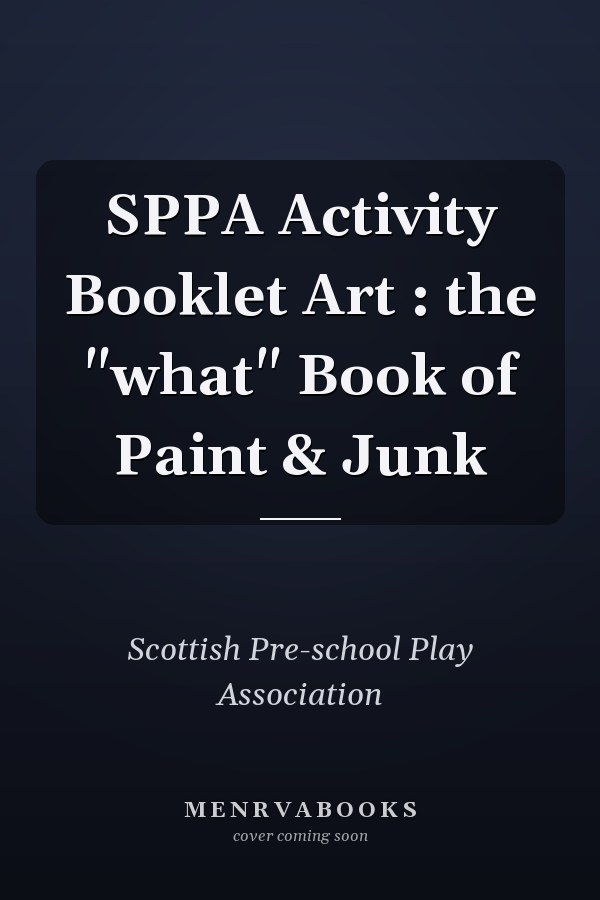 SPPA Activity Booklet Art : the "what" Book of Paint & Junk