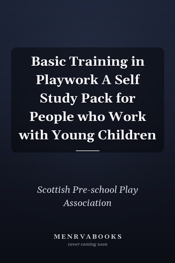 Basic Training in Playwork A Self Study Pack for People who Work with Young Children