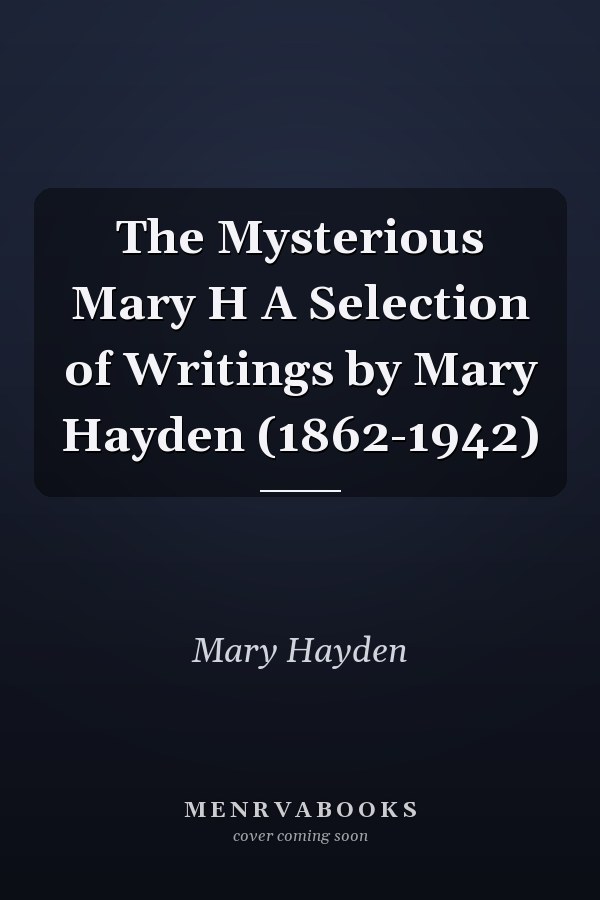 The Mysterious Mary H A Selection of Writings by Mary Hayden (1862-1942)