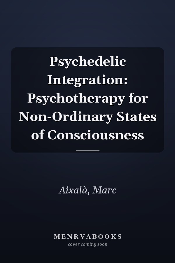Psychedelic Integration: Psychotherapy for Non-Ordinary States of Consciousness