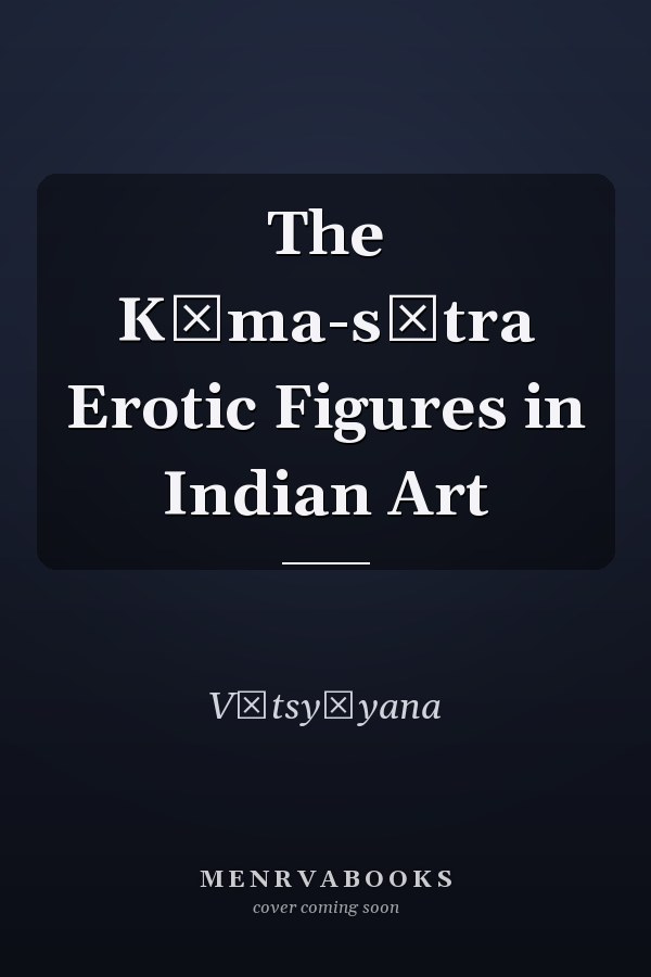 The Kāma-sūtra Erotic Figures in Indian Art