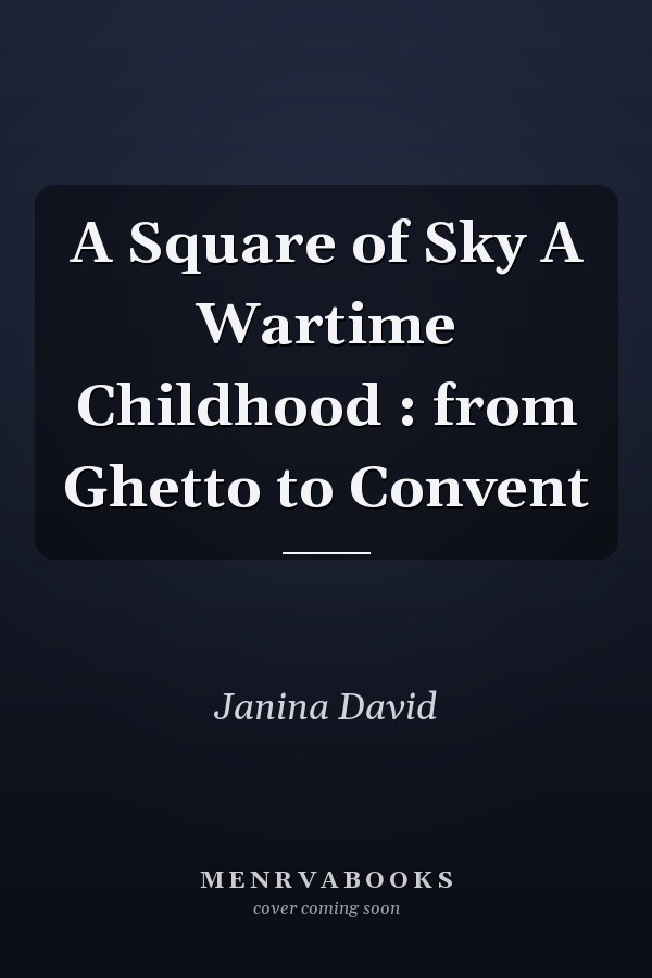A Square of Sky A Wartime Childhood : from Ghetto to Convent