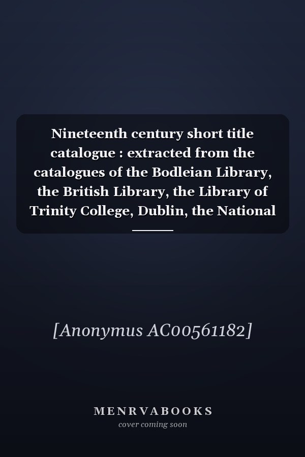 Nineteenth century short title catalogue : extracted from the catalogues of the Bodleian Library, the British Library, the Library of Trinity College, Dublin, the National Library of Scotland, and the University Libraries of Cambridge and Newcastle. Ser. 2, Phase 1, 1816 - 1870 : Vol. [39]. BOSTON, MASSACHUSETTS, DIRECTORIES, EPHEMERIDES & HYMNALS