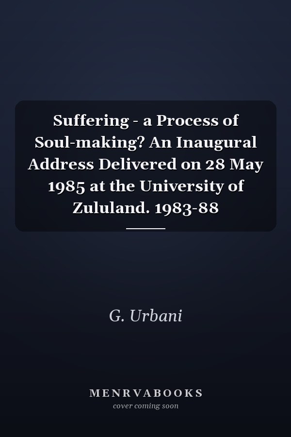 Suffering - a Process of Soul-making? An Inaugural Address Delivered on 28 May 1985 at the University of Zululand. 1983-88