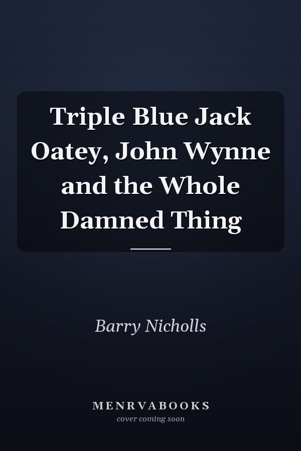 Triple Blue Jack Oatey, John Wynne and the Whole Damned Thing