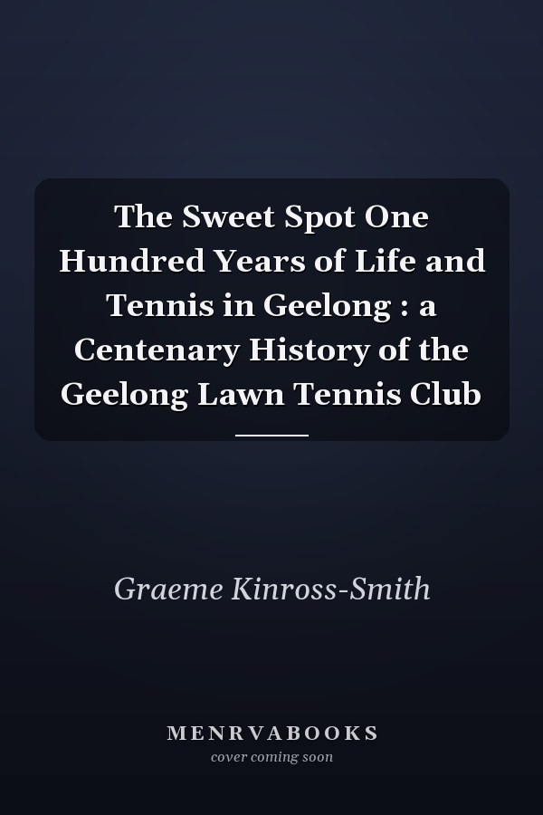 The Sweet Spot One Hundred Years of Life and Tennis in Geelong : a Centenary History of the Geelong Lawn Tennis Club