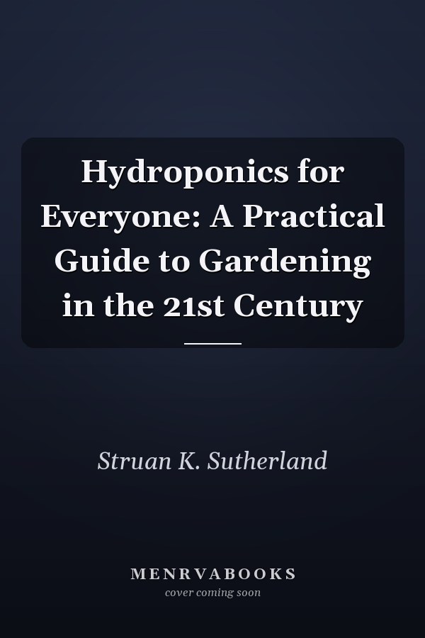 Hydroponics for Everyone: A Practical Guide to Gardening in the 21st Century