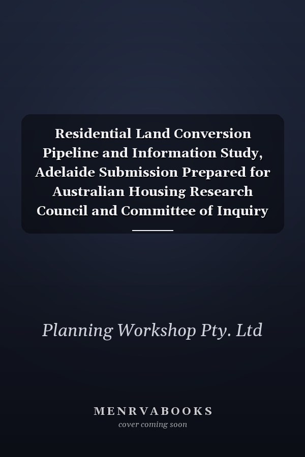 Residential Land Conversion Pipeline and Information Study, Adelaide Submission Prepared for Australian Housing Research Council and Committee of Inquiry Into Housing Costs