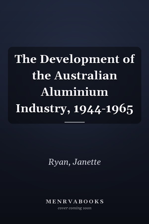 The Development of the Australian Aluminium Industry, 1944-1965