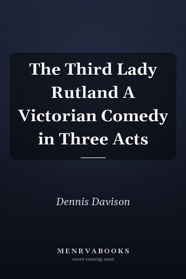 The Third Lady Rutland A Victorian Comedy in Three Acts