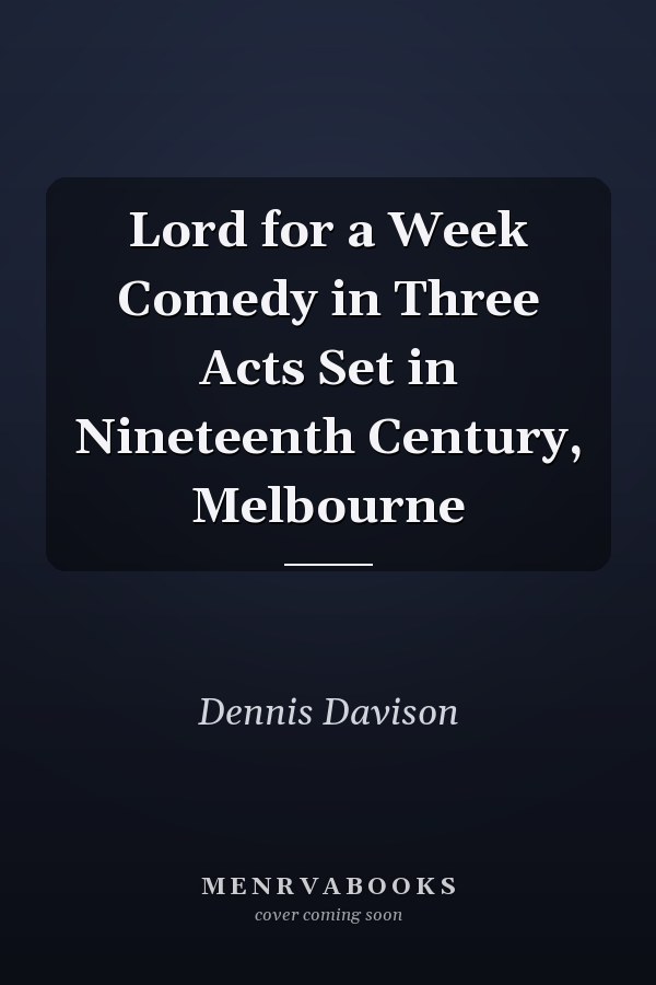 Lord for a Week Comedy in Three Acts Set in Nineteenth Century, Melbourne