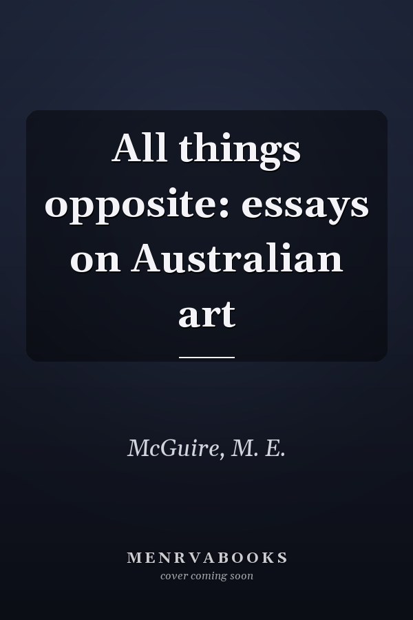 All things opposite: essays on Australian art