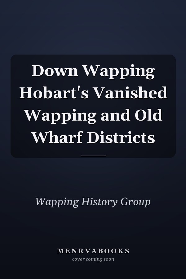Down Wapping Hobart's Vanished Wapping and Old Wharf Districts