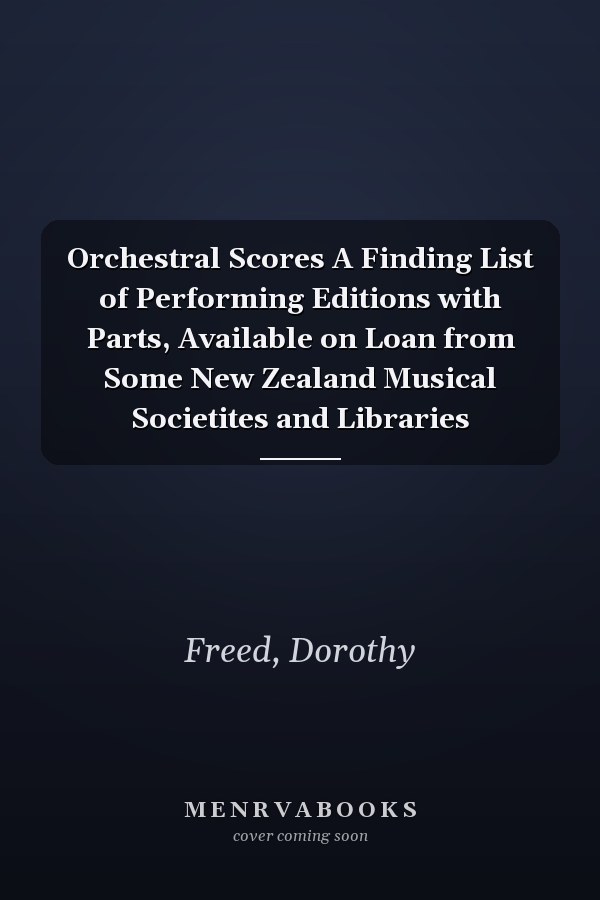 Orchestral Scores A Finding List of Performing Editions with Parts, Available on Loan from Some New Zealand Musical Societites and Libraries