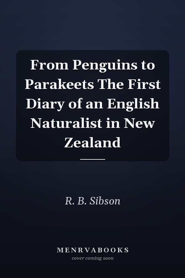 From Penguins to Parakeets The First Diary of an English Naturalist in New Zealand