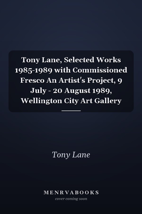Tony Lane, Selected Works 1985-1989 with Commissioned Fresco An Artist's Project, 9 July - 20 August 1989, Wellington City Art Gallery
