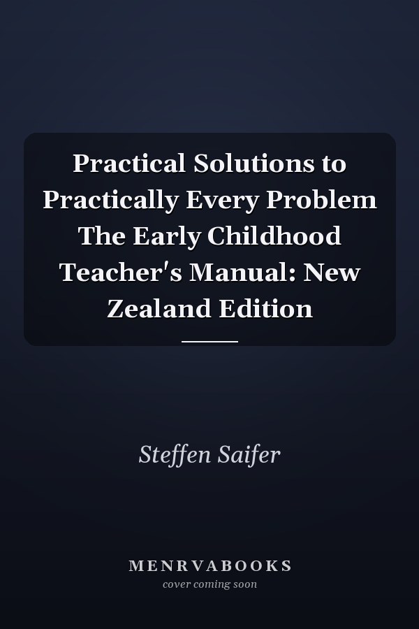 Practical Solutions to Practically Every Problem The Early Childhood Teacher's Manual: New Zealand Edition