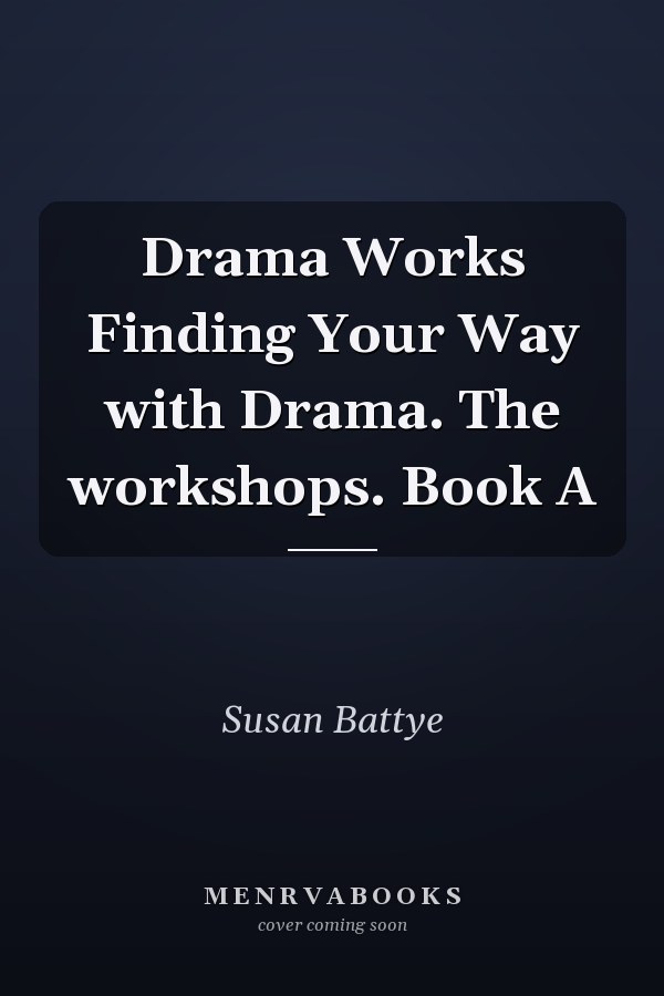 Drama Works Finding Your Way with Drama. The workshops. Book A