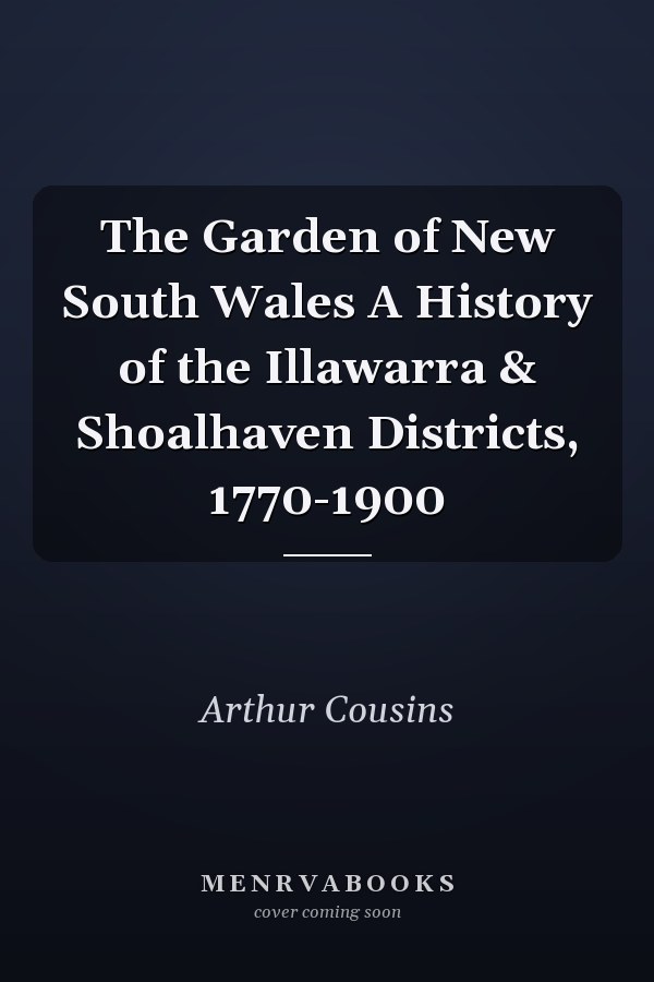 The Garden of New South Wales A History of the Illawarra & Shoalhaven Districts, 1770-1900