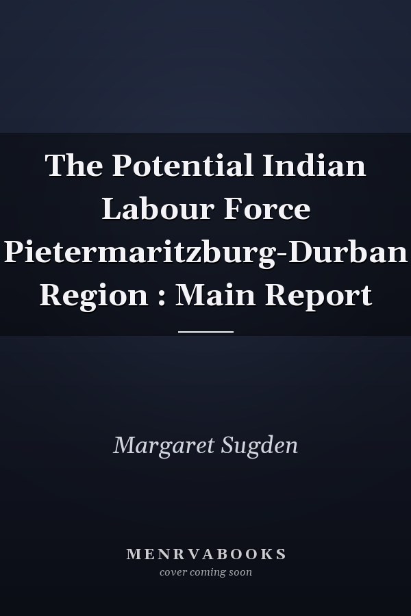 The Potential Indian Labour Force Pietermaritzburg-Durban Region : Main Report