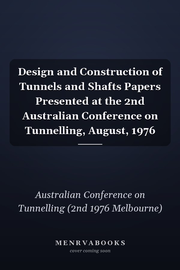 Design and Construction of Tunnels and Shafts Papers Presented at the 2nd Australian Conference on Tunnelling, August, 1976