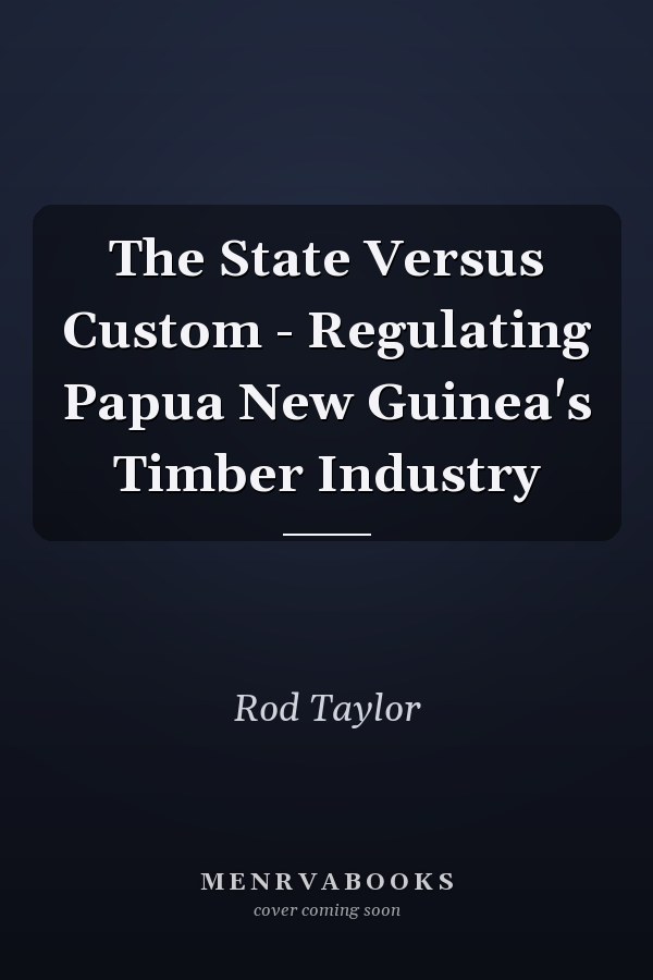The State Versus Custom - Regulating Papua New Guinea's Timber Industry
