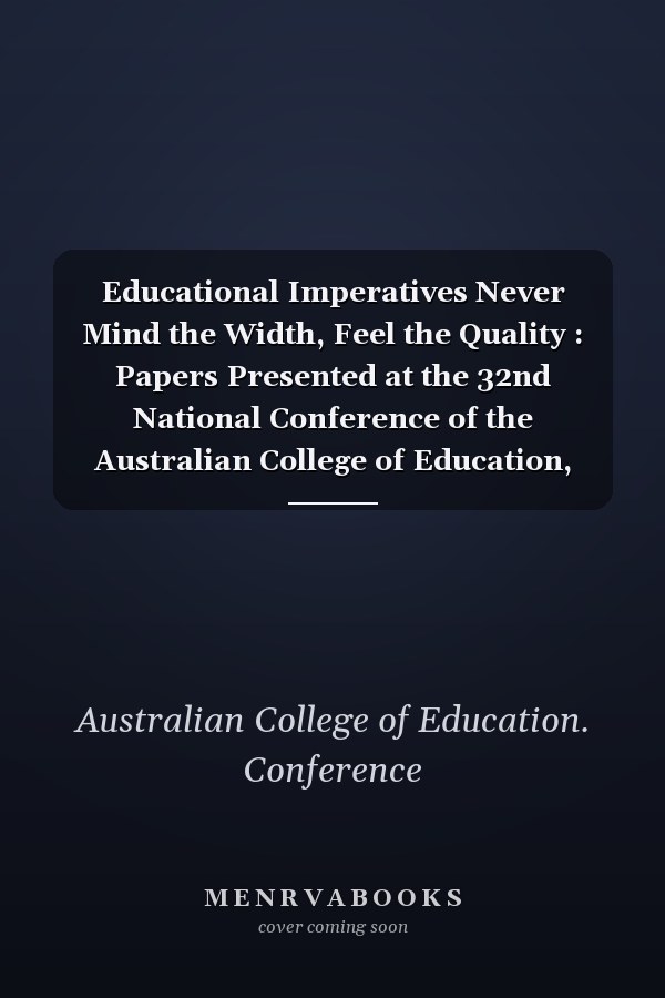 Educational Imperatives Never Mind the Width, Feel the Quality : Papers Presented at the 32nd National Conference of the Australian College of Education, Darwin, 1992