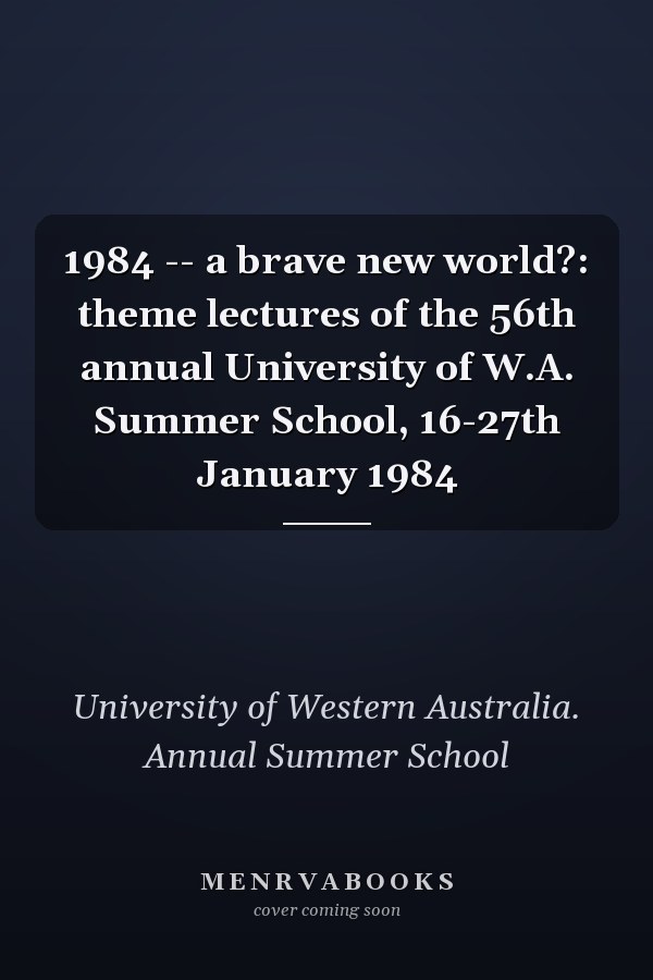 1984 -- a brave new world?: theme lectures of the 56th annual University of W.A. Summer School, 16-27th January 1984