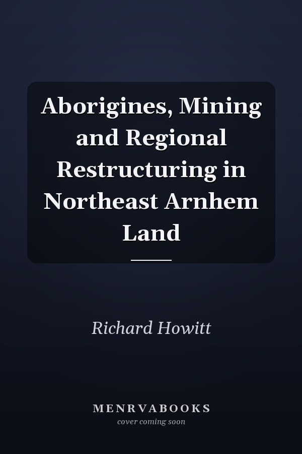 Aborigines, Mining and Regional Restructuring in Northeast Arnhem Land