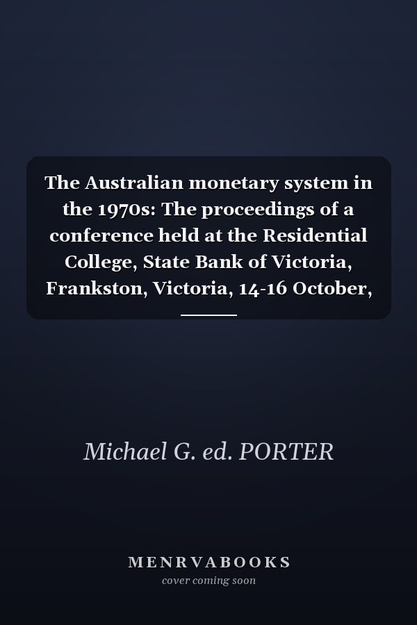 The Australian monetary system in the 1970s: The proceedings of a conference held at the Residential College, State Bank of Victoria, Frankston, Victoria, 14-16 October, 1977