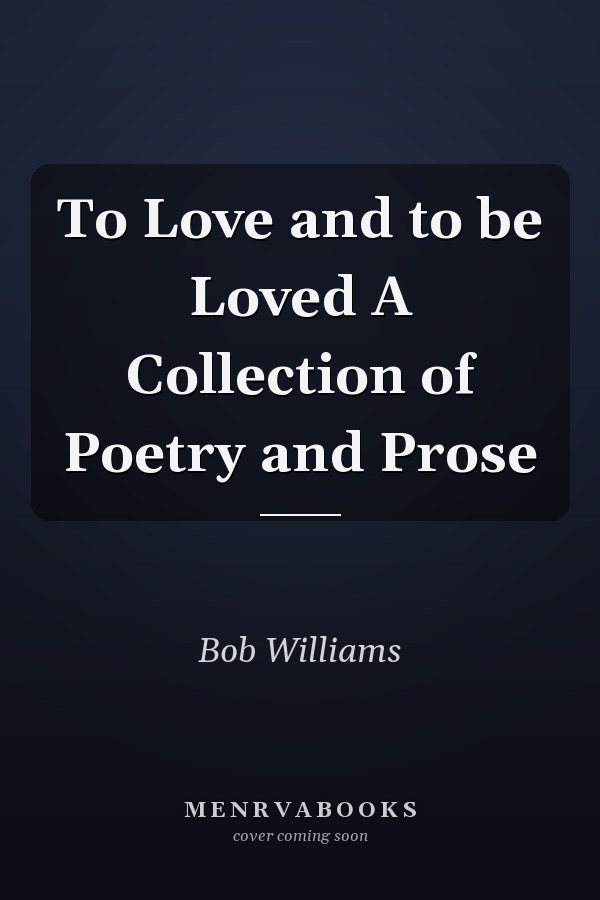 To Love and to be Loved A Collection of Poetry and Prose